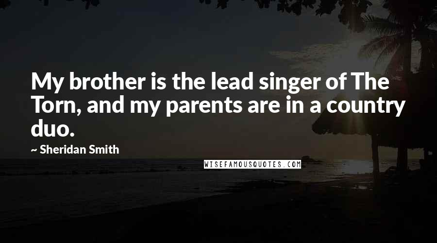 Sheridan Smith Quotes: My brother is the lead singer of The Torn, and my parents are in a country duo.