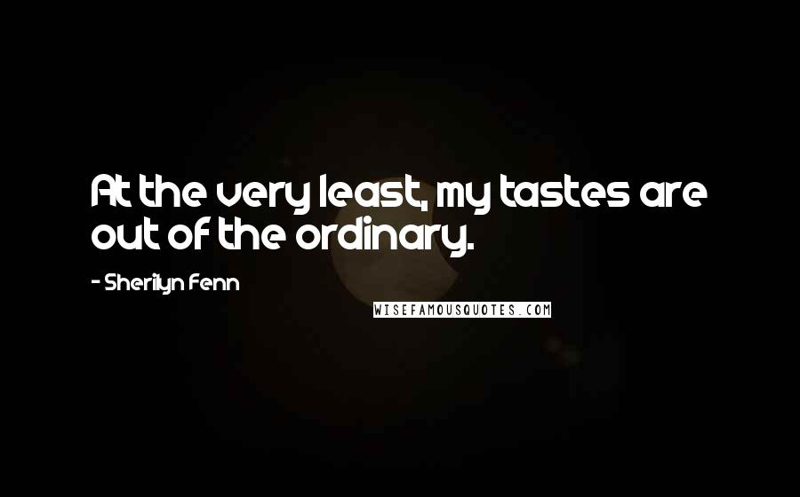 Sherilyn Fenn Quotes: At the very least, my tastes are out of the ordinary.