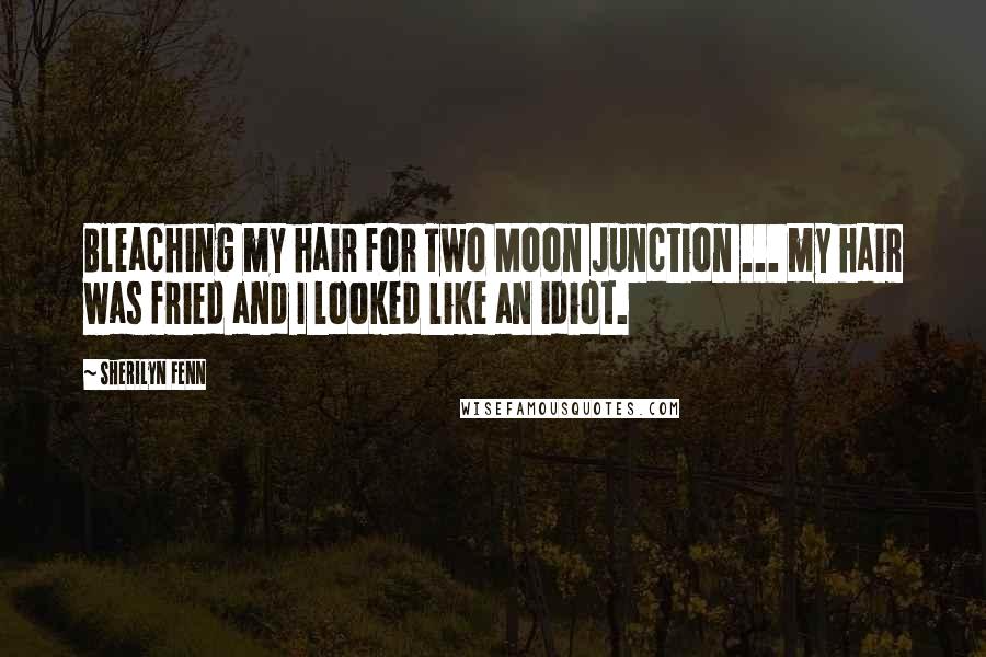 Sherilyn Fenn Quotes: Bleaching my hair for Two Moon Junction ... my hair was fried and I looked like an idiot.