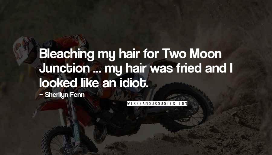 Sherilyn Fenn Quotes: Bleaching my hair for Two Moon Junction ... my hair was fried and I looked like an idiot.