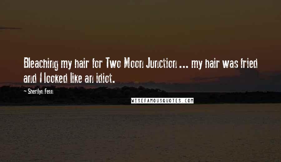 Sherilyn Fenn Quotes: Bleaching my hair for Two Moon Junction ... my hair was fried and I looked like an idiot.