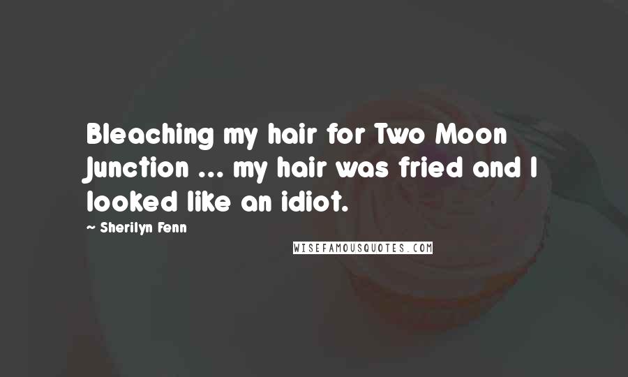 Sherilyn Fenn Quotes: Bleaching my hair for Two Moon Junction ... my hair was fried and I looked like an idiot.