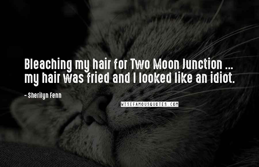 Sherilyn Fenn Quotes: Bleaching my hair for Two Moon Junction ... my hair was fried and I looked like an idiot.