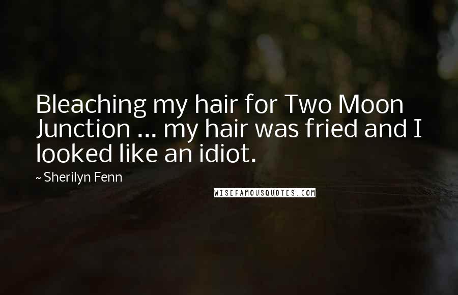Sherilyn Fenn Quotes: Bleaching my hair for Two Moon Junction ... my hair was fried and I looked like an idiot.
