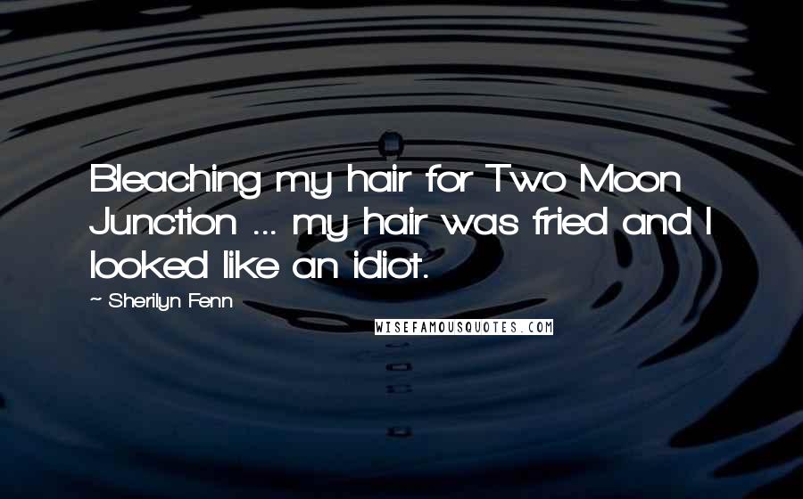 Sherilyn Fenn Quotes: Bleaching my hair for Two Moon Junction ... my hair was fried and I looked like an idiot.