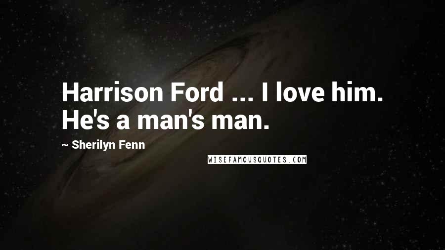 Sherilyn Fenn Quotes: Harrison Ford ... I love him. He's a man's man.
