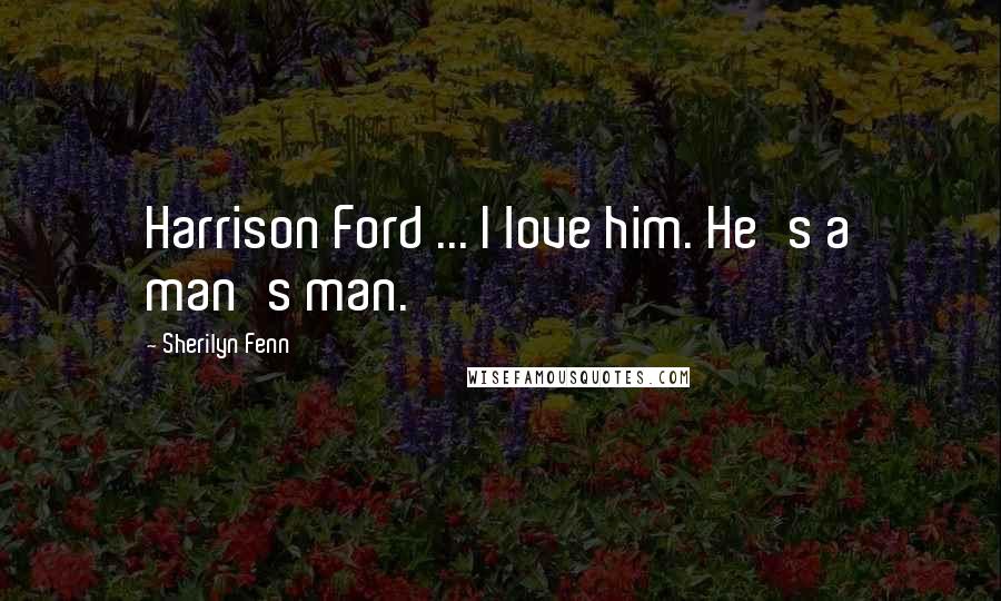 Sherilyn Fenn Quotes: Harrison Ford ... I love him. He's a man's man.