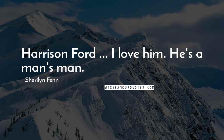 Sherilyn Fenn Quotes: Harrison Ford ... I love him. He's a man's man.