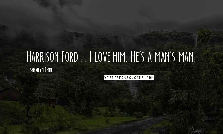 Sherilyn Fenn Quotes: Harrison Ford ... I love him. He's a man's man.