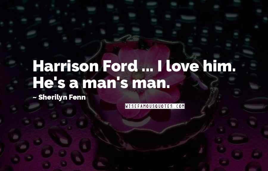 Sherilyn Fenn Quotes: Harrison Ford ... I love him. He's a man's man.