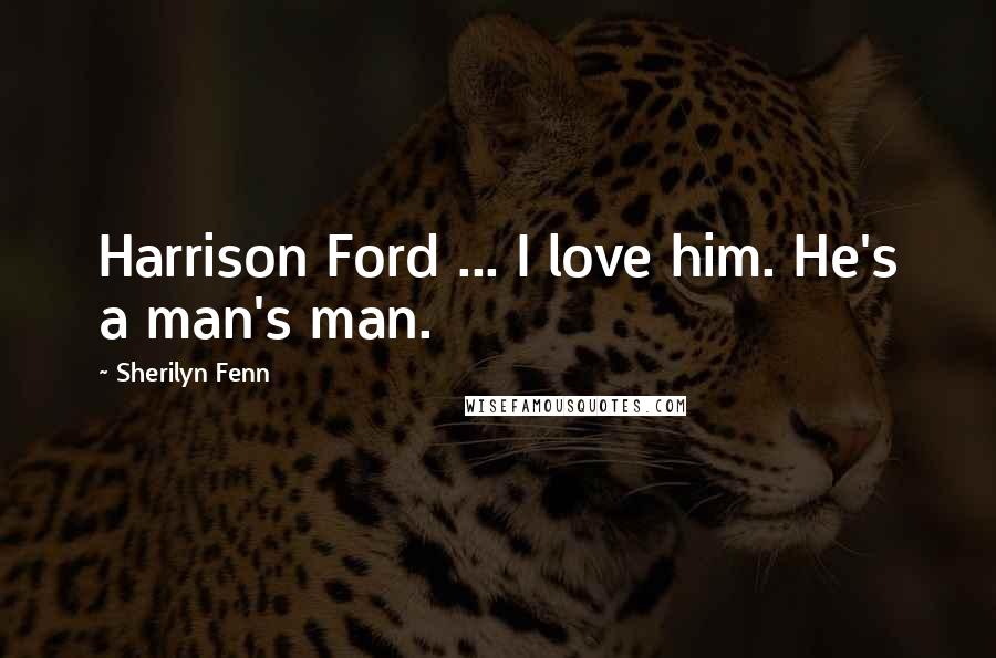 Sherilyn Fenn Quotes: Harrison Ford ... I love him. He's a man's man.