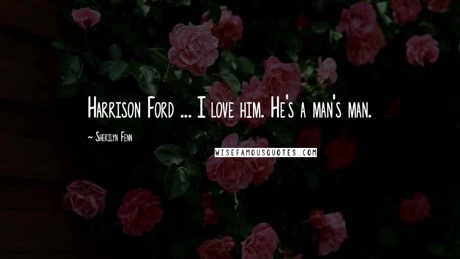 Sherilyn Fenn Quotes: Harrison Ford ... I love him. He's a man's man.