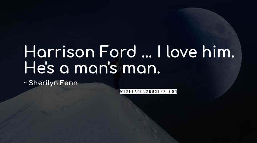 Sherilyn Fenn Quotes: Harrison Ford ... I love him. He's a man's man.