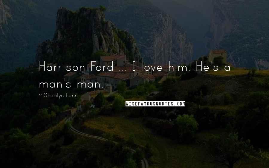 Sherilyn Fenn Quotes: Harrison Ford ... I love him. He's a man's man.