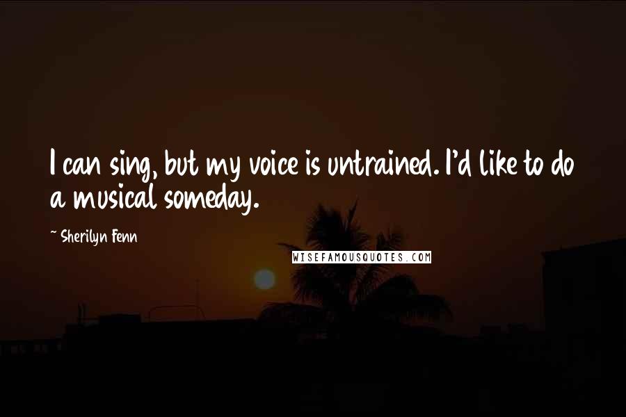 Sherilyn Fenn Quotes: I can sing, but my voice is untrained. I'd like to do a musical someday.