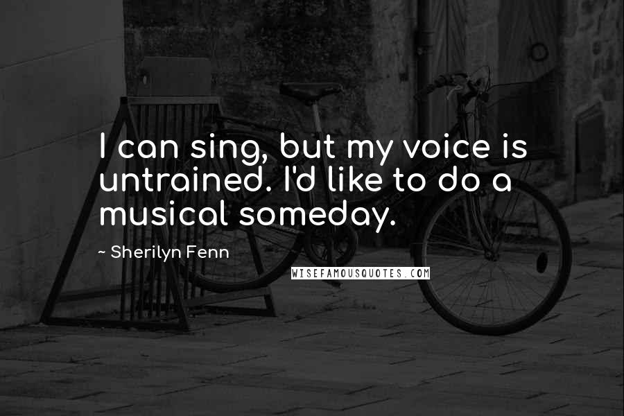 Sherilyn Fenn Quotes: I can sing, but my voice is untrained. I'd like to do a musical someday.