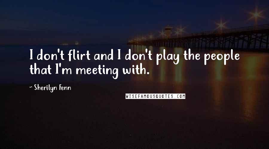 Sherilyn Fenn Quotes: I don't flirt and I don't play the people that I'm meeting with.