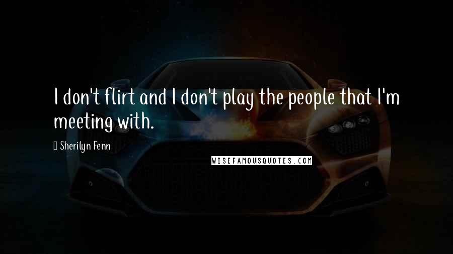 Sherilyn Fenn Quotes: I don't flirt and I don't play the people that I'm meeting with.