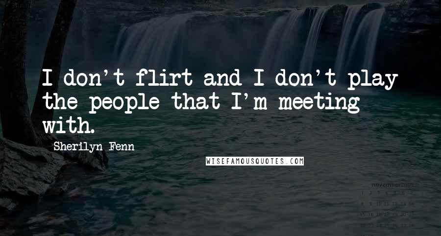 Sherilyn Fenn Quotes: I don't flirt and I don't play the people that I'm meeting with.