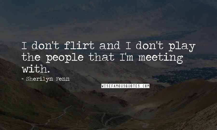 Sherilyn Fenn Quotes: I don't flirt and I don't play the people that I'm meeting with.