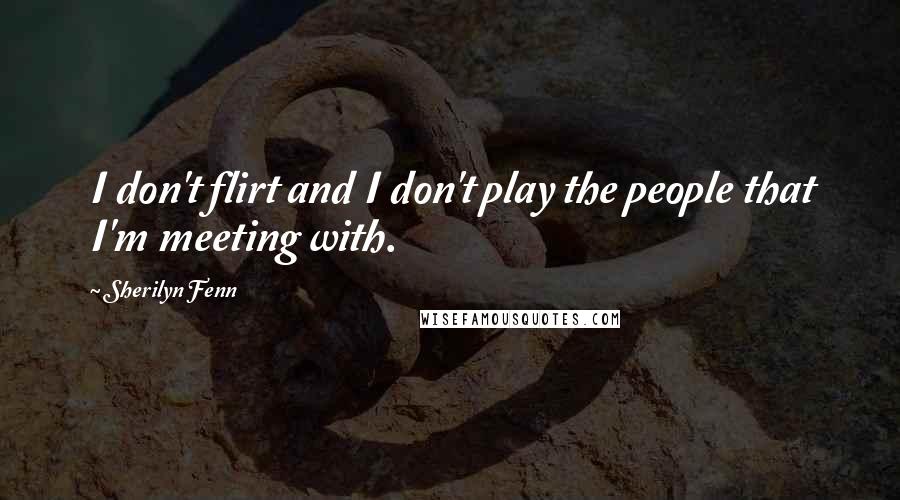 Sherilyn Fenn Quotes: I don't flirt and I don't play the people that I'm meeting with.