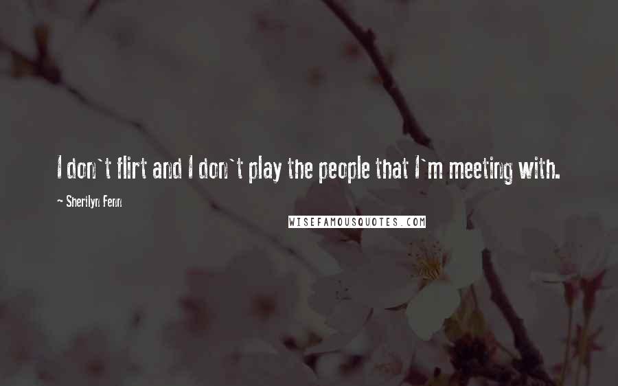 Sherilyn Fenn Quotes: I don't flirt and I don't play the people that I'm meeting with.