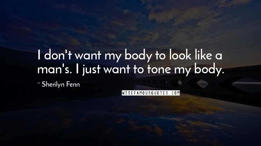 Sherilyn Fenn Quotes: I don't want my body to look like a man's. I just want to tone my body.