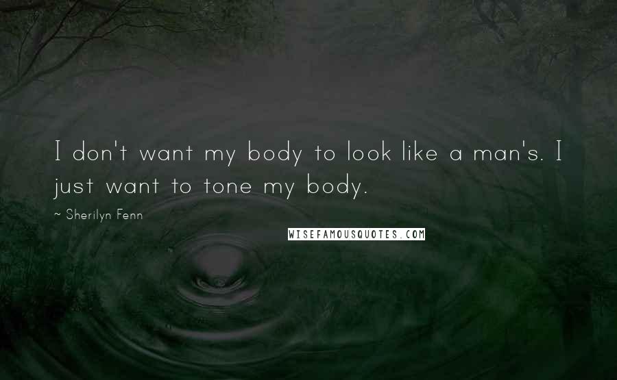Sherilyn Fenn Quotes: I don't want my body to look like a man's. I just want to tone my body.