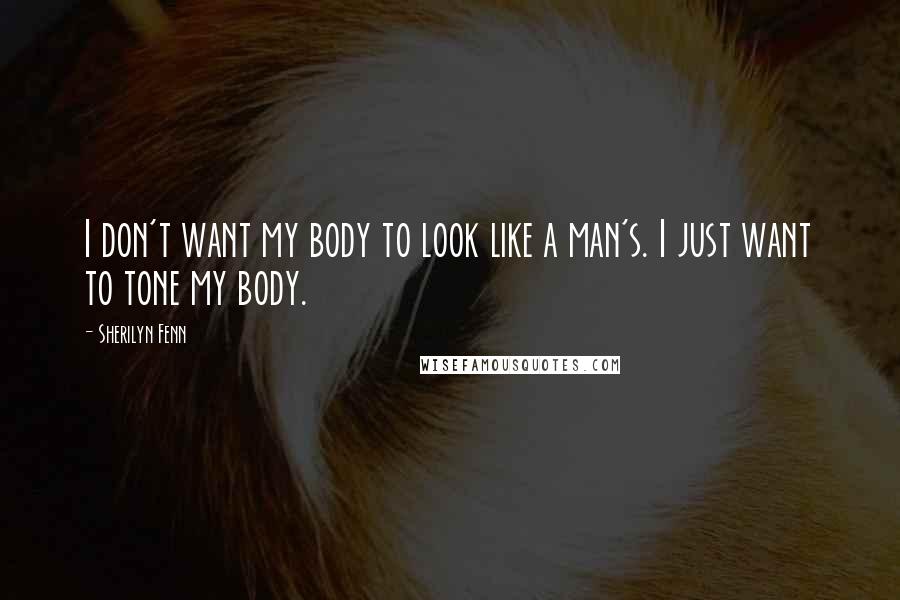 Sherilyn Fenn Quotes: I don't want my body to look like a man's. I just want to tone my body.