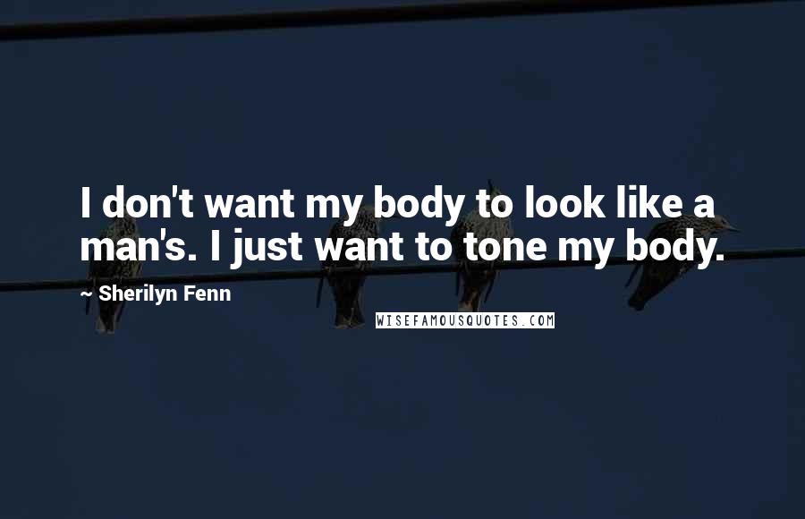 Sherilyn Fenn Quotes: I don't want my body to look like a man's. I just want to tone my body.