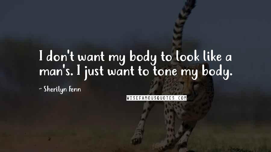 Sherilyn Fenn Quotes: I don't want my body to look like a man's. I just want to tone my body.