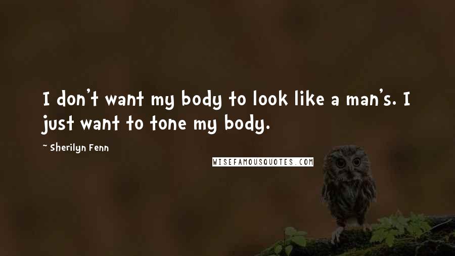 Sherilyn Fenn Quotes: I don't want my body to look like a man's. I just want to tone my body.
