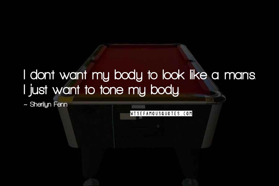 Sherilyn Fenn Quotes: I don't want my body to look like a man's. I just want to tone my body.
