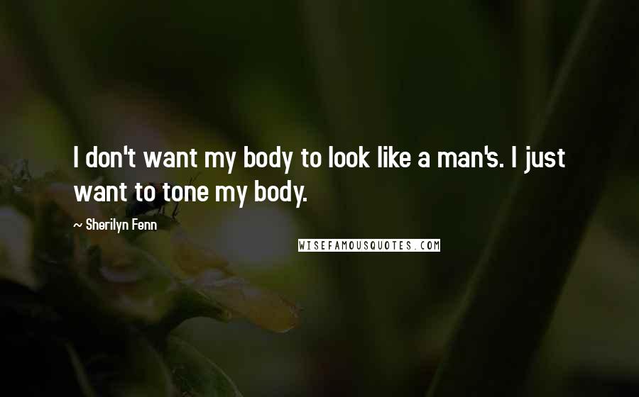 Sherilyn Fenn Quotes: I don't want my body to look like a man's. I just want to tone my body.