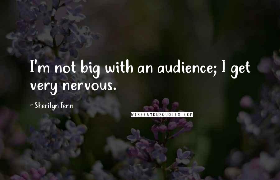 Sherilyn Fenn Quotes: I'm not big with an audience; I get very nervous.