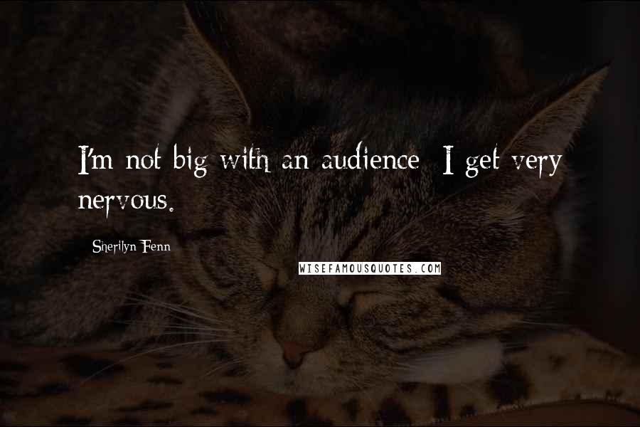 Sherilyn Fenn Quotes: I'm not big with an audience; I get very nervous.