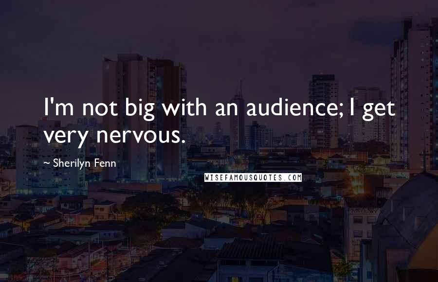 Sherilyn Fenn Quotes: I'm not big with an audience; I get very nervous.