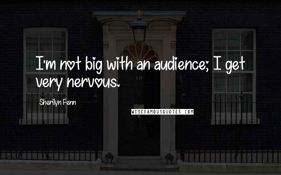Sherilyn Fenn Quotes: I'm not big with an audience; I get very nervous.
