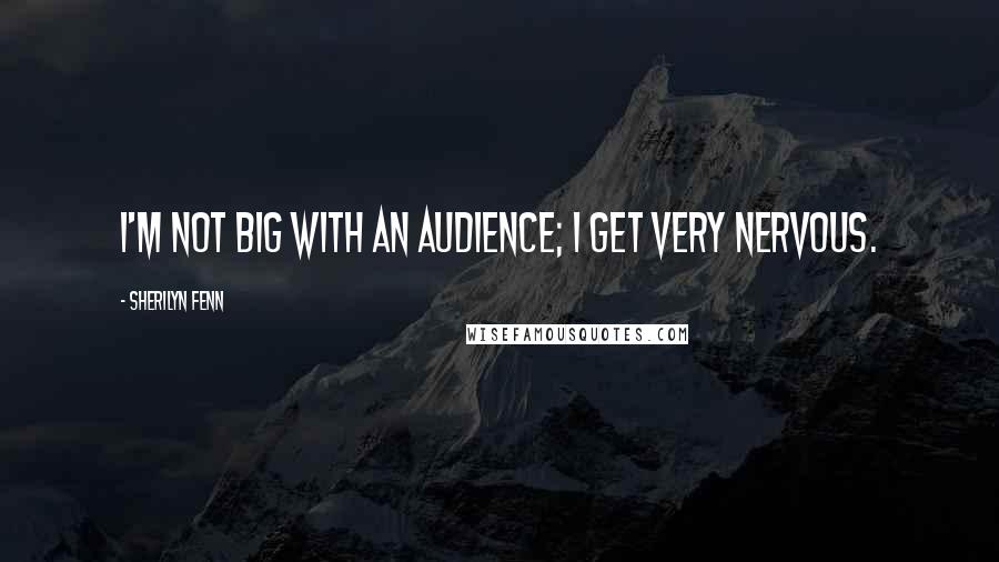 Sherilyn Fenn Quotes: I'm not big with an audience; I get very nervous.