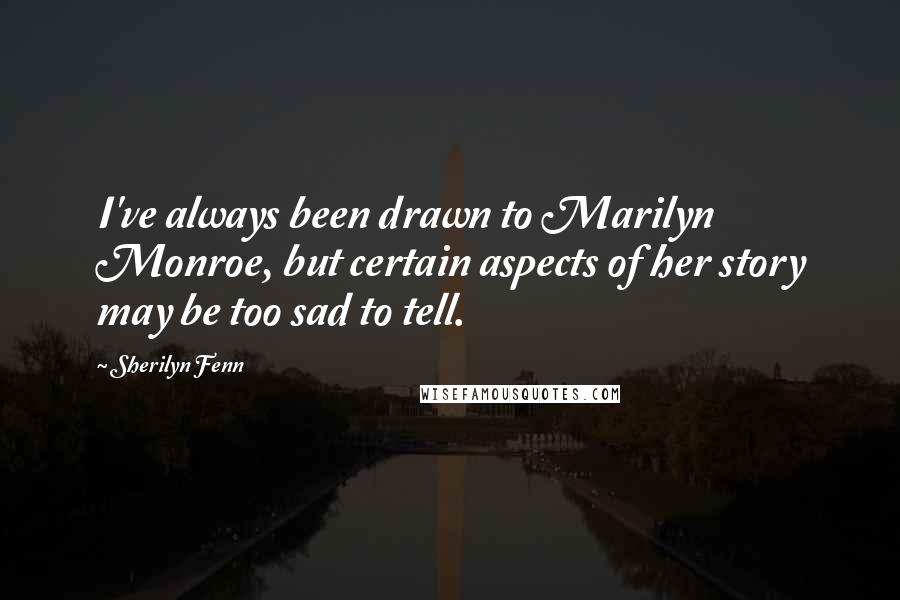 Sherilyn Fenn Quotes: I've always been drawn to Marilyn Monroe, but certain aspects of her story may be too sad to tell.