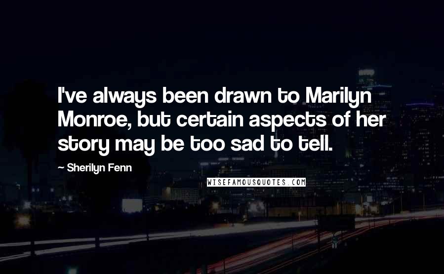 Sherilyn Fenn Quotes: I've always been drawn to Marilyn Monroe, but certain aspects of her story may be too sad to tell.