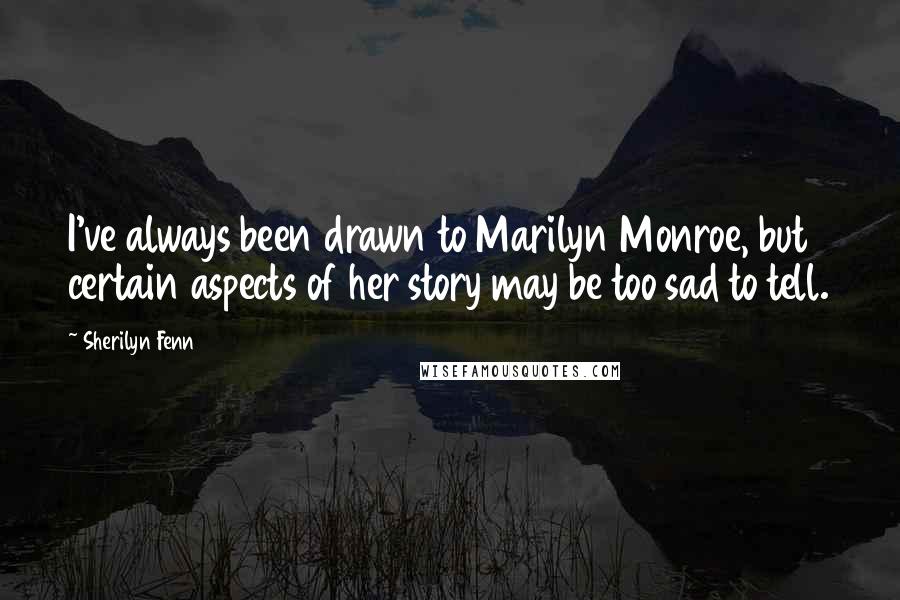 Sherilyn Fenn Quotes: I've always been drawn to Marilyn Monroe, but certain aspects of her story may be too sad to tell.