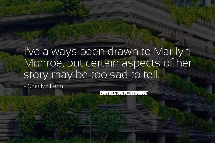 Sherilyn Fenn Quotes: I've always been drawn to Marilyn Monroe, but certain aspects of her story may be too sad to tell.