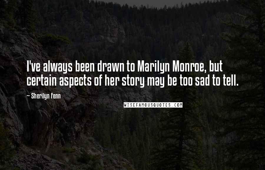 Sherilyn Fenn Quotes: I've always been drawn to Marilyn Monroe, but certain aspects of her story may be too sad to tell.