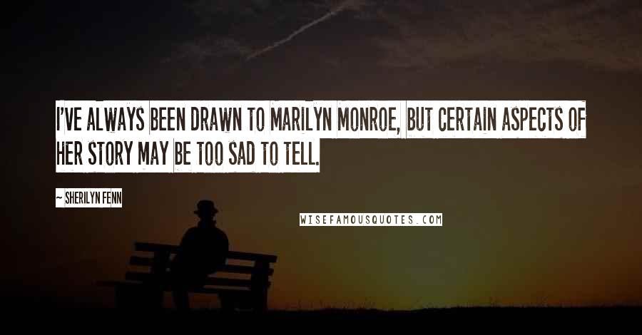 Sherilyn Fenn Quotes: I've always been drawn to Marilyn Monroe, but certain aspects of her story may be too sad to tell.