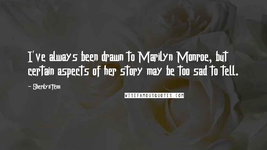 Sherilyn Fenn Quotes: I've always been drawn to Marilyn Monroe, but certain aspects of her story may be too sad to tell.