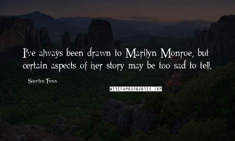 Sherilyn Fenn Quotes: I've always been drawn to Marilyn Monroe, but certain aspects of her story may be too sad to tell.