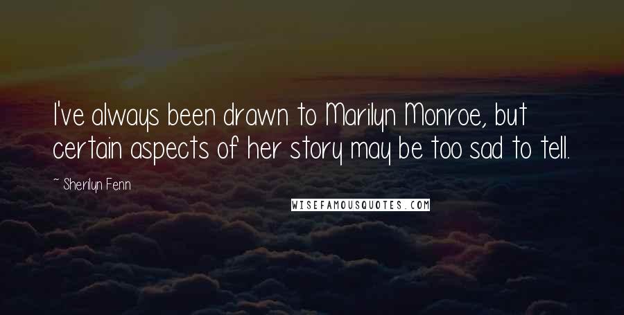 Sherilyn Fenn Quotes: I've always been drawn to Marilyn Monroe, but certain aspects of her story may be too sad to tell.