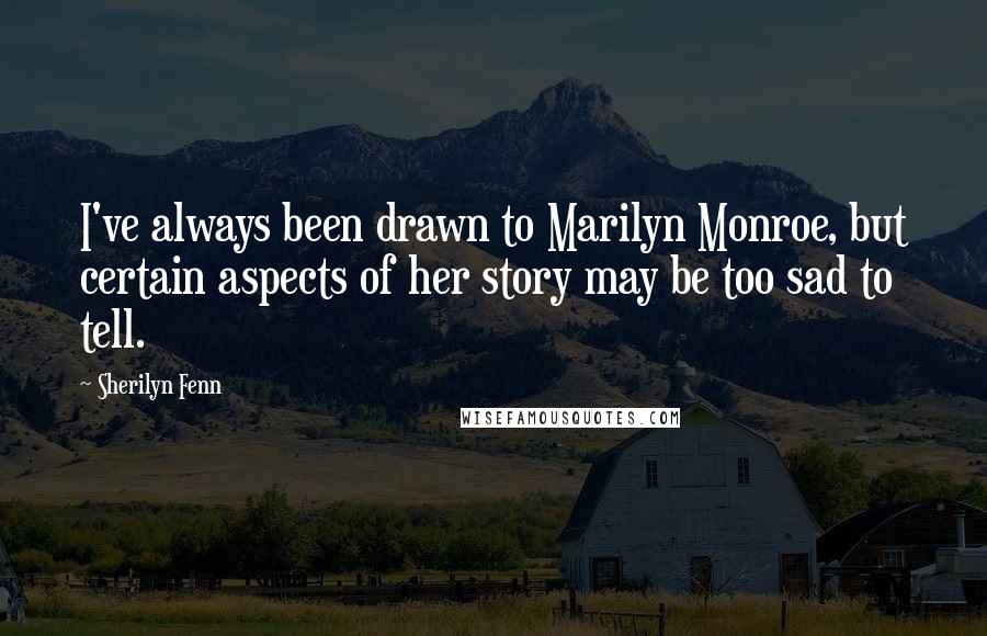 Sherilyn Fenn Quotes: I've always been drawn to Marilyn Monroe, but certain aspects of her story may be too sad to tell.