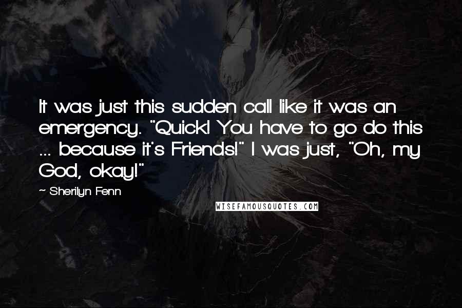 Sherilyn Fenn Quotes: It was just this sudden call like it was an emergency. "Quick! You have to go do this ... because it's Friends!" I was just, "Oh, my God, okay!"